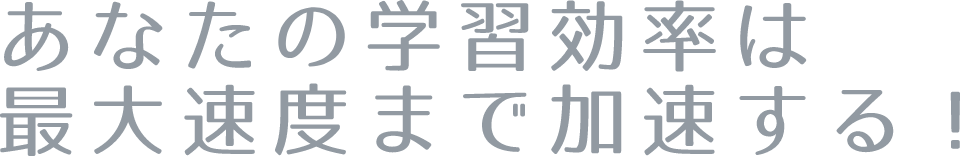 あなたの学習効率は最大速度まで加速する!