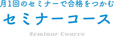 月1回のセミナーで合格をつかむセミナーコース