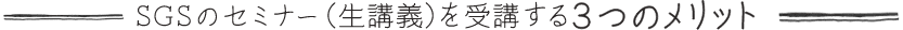 SGSのセミナー(生講義)を受講する3つのメリット
