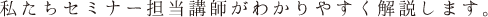 私たちセミナー担当講師がわかりやすく解説します。