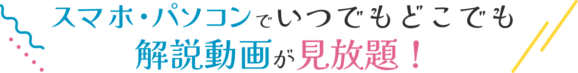 スマホ・パソコンでいつでもどこでも解説動画が見放題！