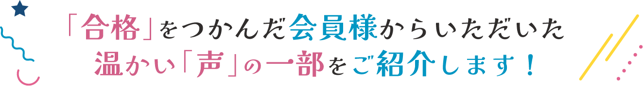 「合格」を掴んだ会員様からいただいた温かい「声」の一部をご紹介します!