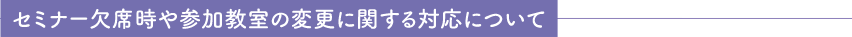 セミナー欠席時や参加教室の変更に関する対応について